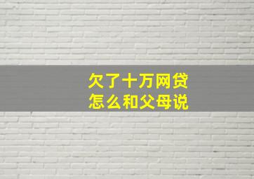 欠了十万网贷 怎么和父母说